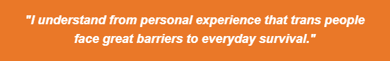 Quote from Kris Hayashi, "I understand from a personal experience that trans people face great barriers to everyday survival."