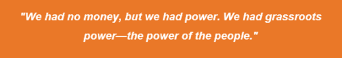 Quote, "We had no money, but we had power. We had grassroots power - the power of the people."